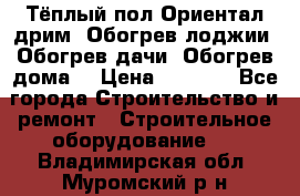 Тёплый пол Ориентал дрим. Обогрев лоджии. Обогрев дачи. Обогрев дома. › Цена ­ 1 633 - Все города Строительство и ремонт » Строительное оборудование   . Владимирская обл.,Муромский р-н